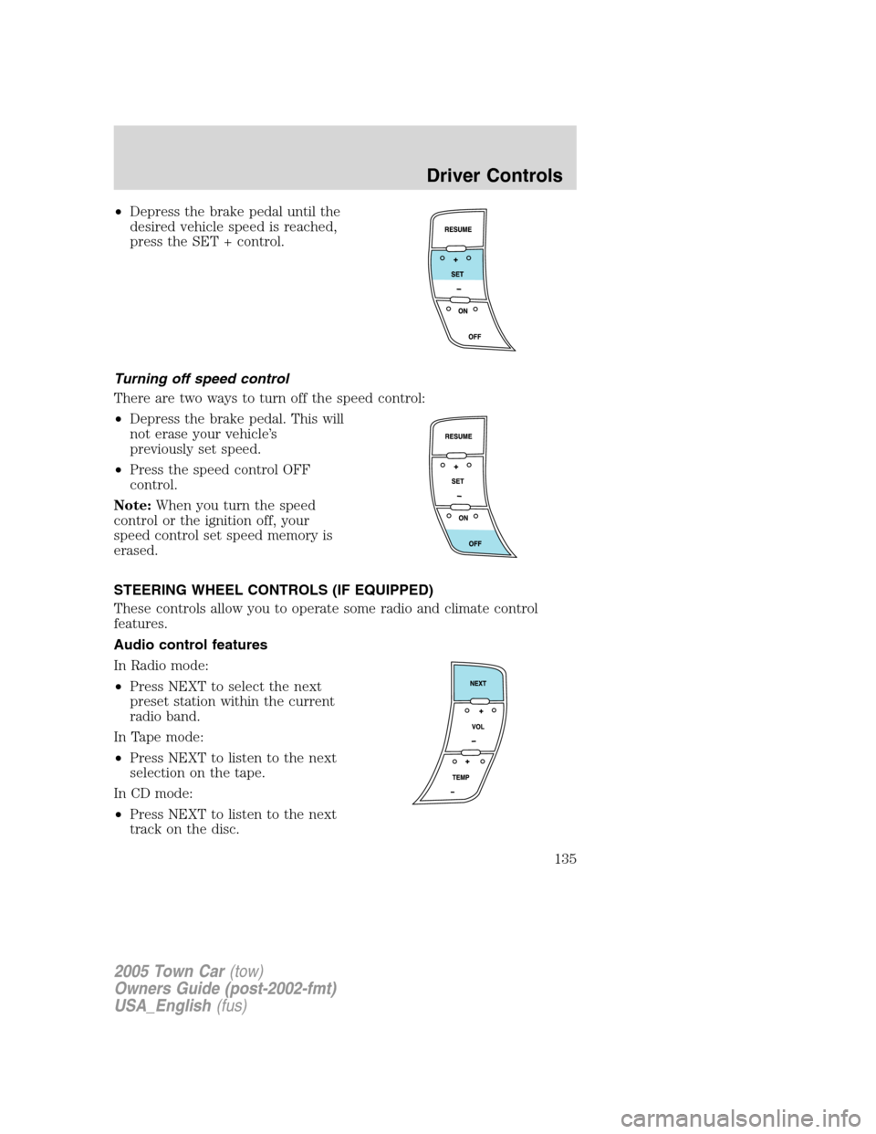 LINCOLN TOWN CAR 2005  Owners Manual •Depress the brake pedal until the
desired vehicle speed is reached,
press the SET + control.
Turning off speed control
There are two ways to turn off the speed control:
•Depress the brake pedal. 