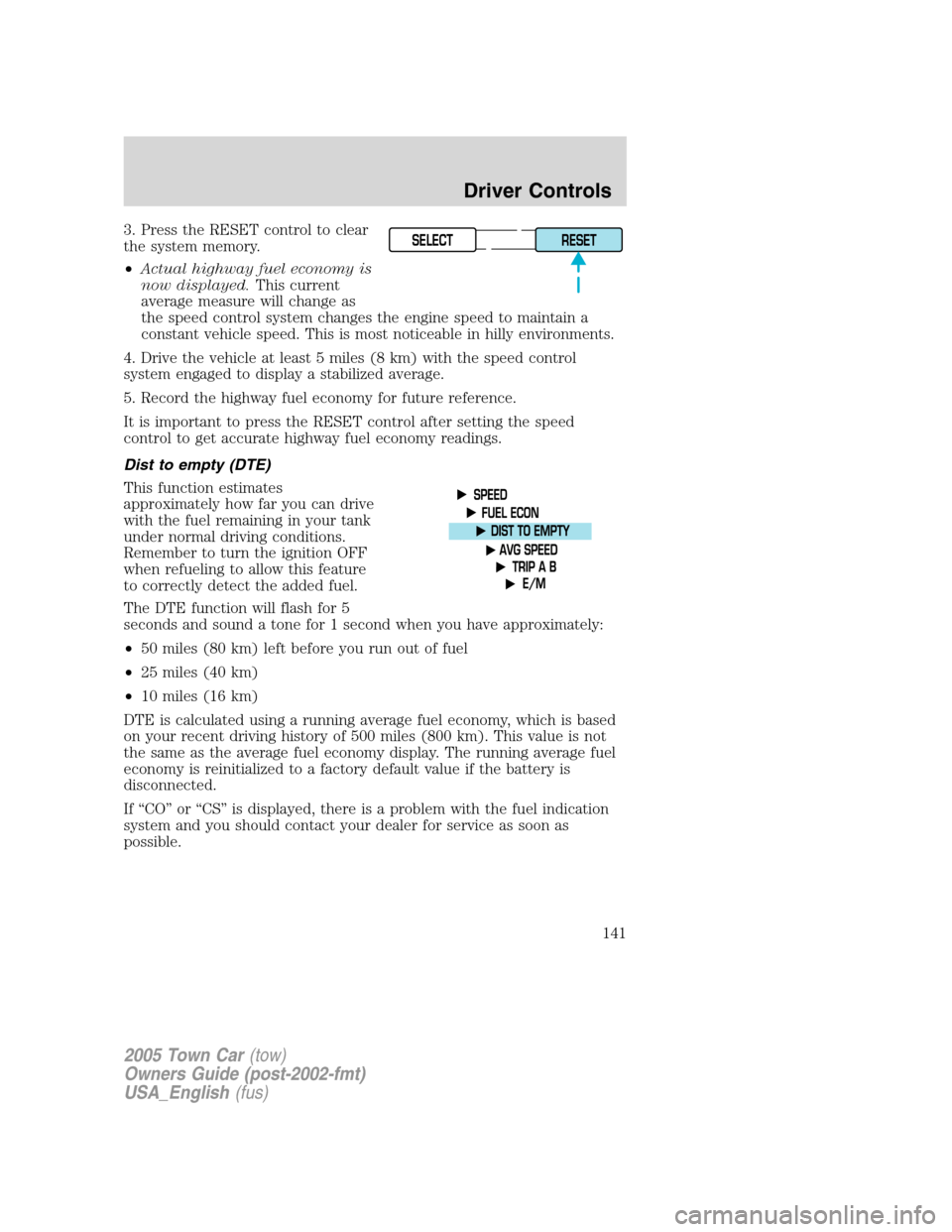 LINCOLN TOWN CAR 2005 Owners Manual 3. Press the RESET control to clear
the system memory.
•Actual highway fuel economy is
now displayed.This current
average measure will change as
the speed control system changes the engine speed to LINCOLN TOWN CAR 2005 Owners Manual 3. Press the RESET control to clear
the system memory.
•Actual highway fuel economy is
now displayed.This current
average measure will change as
the speed control system changes the engine speed to