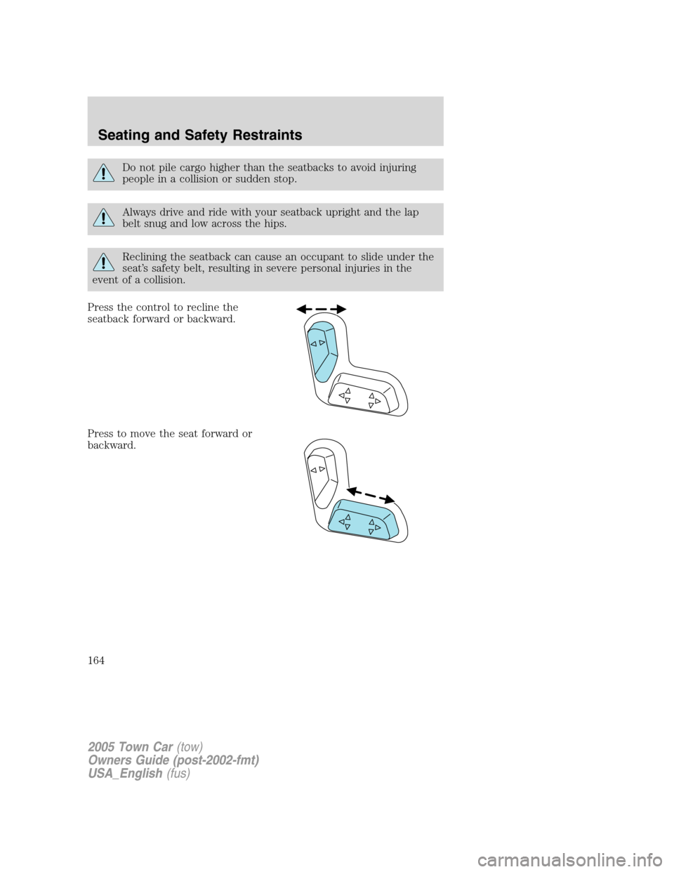 LINCOLN TOWN CAR 2005  Owners Manual Do not pile cargo higher than the seatbacks to avoid injuring
people in a collision or sudden stop.
Always drive and ride with your seatback upright and the lap
belt snug and low across the hips.
Recl