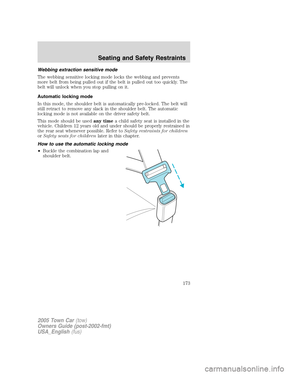 LINCOLN TOWN CAR 2005  Owners Manual Webbing extraction sensitive mode
The webbing sensitive locking mode locks the webbing and prevents
more belt from being pulled out if the belt is pulled out too quickly. The
belt will unlock when you