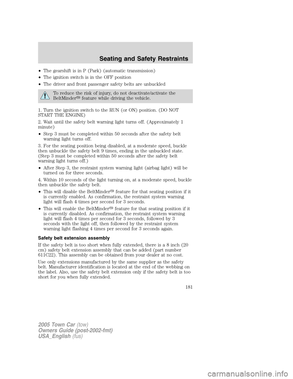 LINCOLN TOWN CAR 2005 Owners Manual •The gearshift is in P (Park) (automatic transmission)
•The ignition switch is in the OFF position
•The driver and front passenger safety belts are unbuckled
To reduce the risk of injury, do not LINCOLN TOWN CAR 2005 Owners Manual •The gearshift is in P (Park) (automatic transmission)
•The ignition switch is in the OFF position
•The driver and front passenger safety belts are unbuckled
To reduce the risk of injury, do not