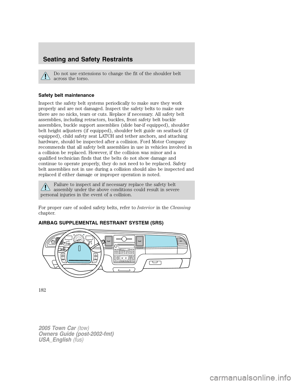 LINCOLN TOWN CAR 2005 Owners Manual Do not use extensions to change the fit of the shoulder belt
across the torso.
Safety belt maintenance
Inspect the safety belt systems periodically to make sure they work
properly and are not damaged. LINCOLN TOWN CAR 2005 Owners Manual Do not use extensions to change the fit of the shoulder belt
across the torso.
Safety belt maintenance
Inspect the safety belt systems periodically to make sure they work
properly and are not damaged.