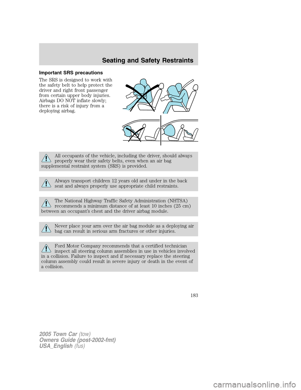 LINCOLN TOWN CAR 2005 Owners Manual Important SRS precautions
The SRS is designed to work with
the safety belt to help protect the
driver and right front passenger
from certain upper body injuries.
Airbags DO NOT inflate slowly;
there i LINCOLN TOWN CAR 2005 Owners Manual Important SRS precautions
The SRS is designed to work with
the safety belt to help protect the
driver and right front passenger
from certain upper body injuries.
Airbags DO NOT inflate slowly;
there i