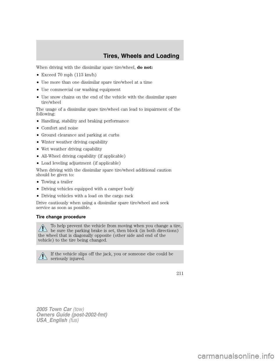 LINCOLN TOWN CAR 2005  Owners Manual When driving with the dissimilar spare tire/wheel,do not:
•Exceed 70 mph (113 km/h)
•Use more than one dissimilar spare tire/wheel at a time
•Use commercial car washing equipment
•Use snow cha
