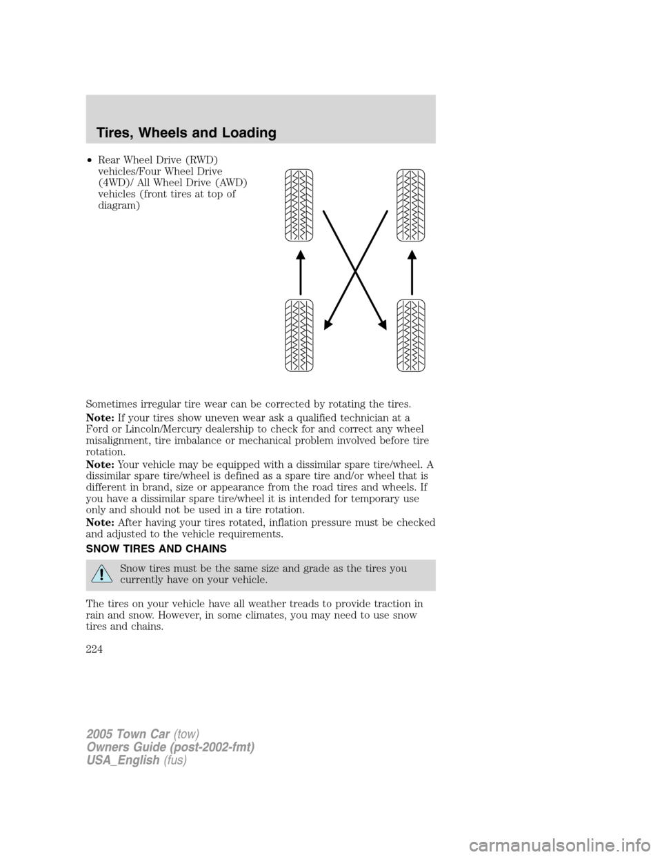LINCOLN TOWN CAR 2005 Owners Manual •Rear Wheel Drive (RWD)
vehicles/Four Wheel Drive
(4WD)/ All Wheel Drive (AWD)
vehicles (front tires at top of
diagram)
Sometimes irregular tire wear can be corrected by rotating the tires.
Note:If LINCOLN TOWN CAR 2005 Owners Manual •Rear Wheel Drive (RWD)
vehicles/Four Wheel Drive
(4WD)/ All Wheel Drive (AWD)
vehicles (front tires at top of
diagram)
Sometimes irregular tire wear can be corrected by rotating the tires.
Note:If