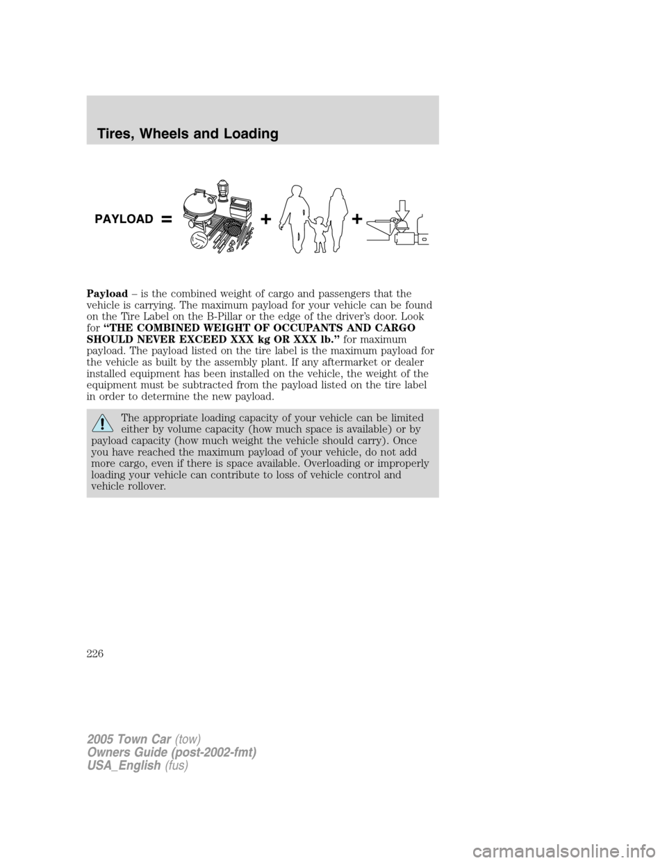 LINCOLN TOWN CAR 2005 Owners Manual Payload– is the combined weight of cargo and passengers that the
vehicle is carrying. The maximum payload for your vehicle can be found
on the Tire Label on the B-Pillar or the edge of the driver’ LINCOLN TOWN CAR 2005 Owners Manual Payload– is the combined weight of cargo and passengers that the
vehicle is carrying. The maximum payload for your vehicle can be found
on the Tire Label on the B-Pillar or the edge of the driver’