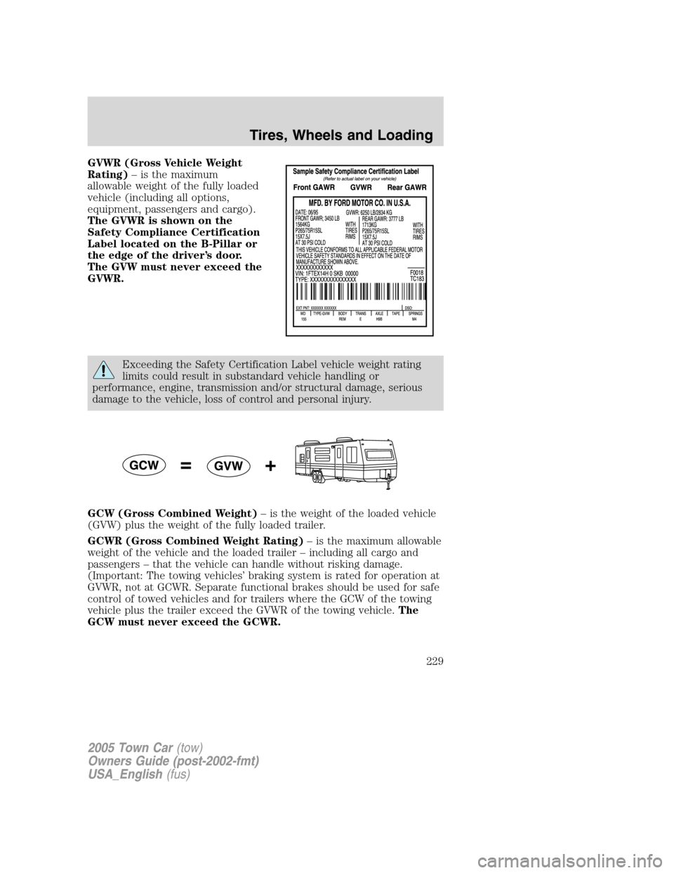 LINCOLN TOWN CAR 2005 Owners Manual GVWR (Gross Vehicle Weight
Rating)– is the maximum
allowable weight of the fully loaded
vehicle (including all options,
equipment, passengers and cargo).
The GVWR is shown on the
Safety Compliance C LINCOLN TOWN CAR 2005 Owners Manual GVWR (Gross Vehicle Weight
Rating)– is the maximum
allowable weight of the fully loaded
vehicle (including all options,
equipment, passengers and cargo).
The GVWR is shown on the
Safety Compliance C
