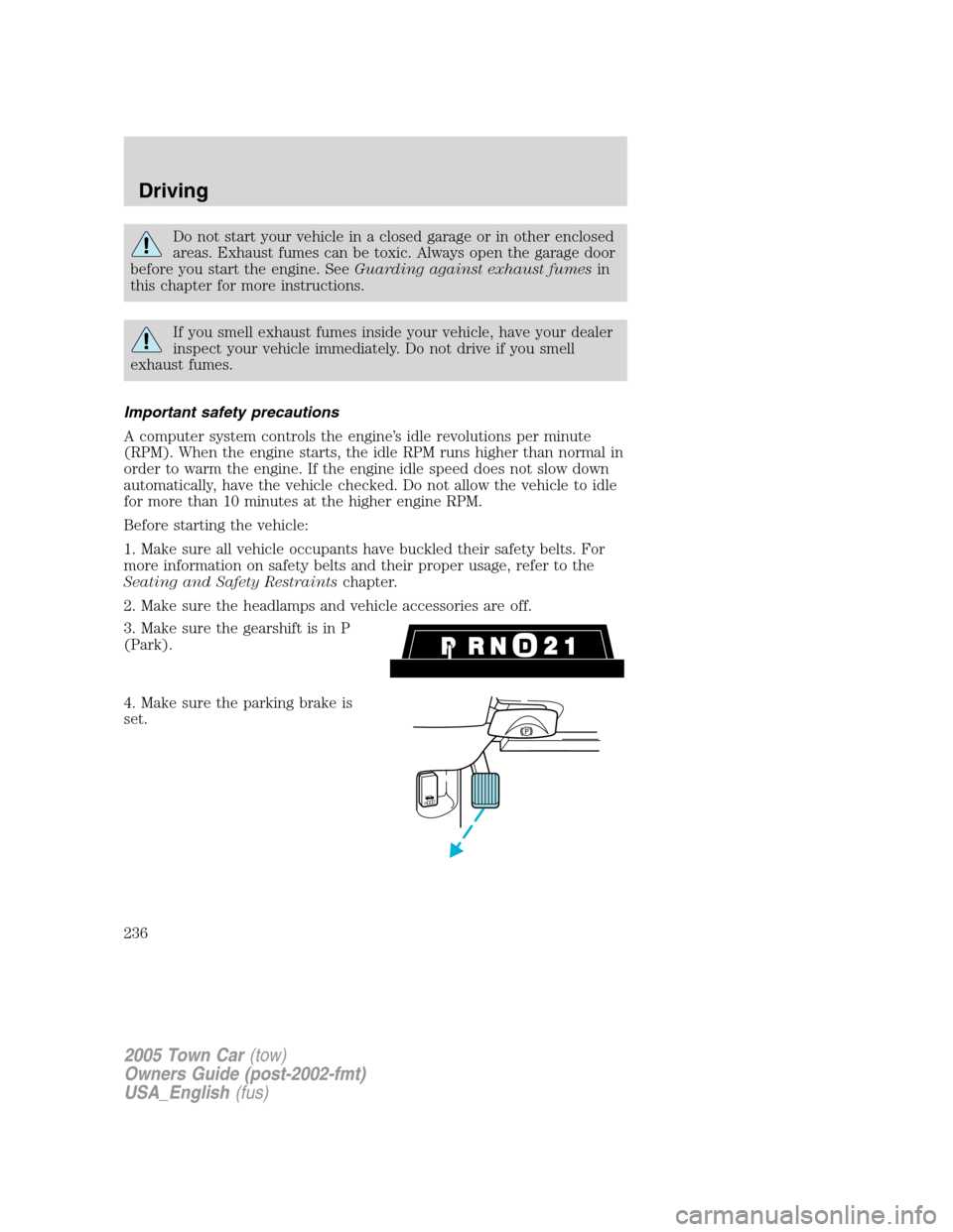 LINCOLN TOWN CAR 2005 Owners Manual Do not start your vehicle in a closed garage or in other enclosed
areas. Exhaust fumes can be toxic. Always open the garage door
before you start the engine. SeeGuarding against exhaust fumesin
this c LINCOLN TOWN CAR 2005 Owners Manual Do not start your vehicle in a closed garage or in other enclosed
areas. Exhaust fumes can be toxic. Always open the garage door
before you start the engine. SeeGuarding against exhaust fumesin
this c