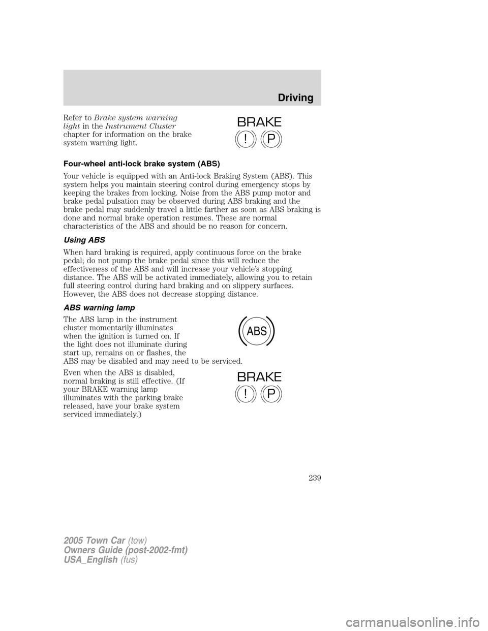 LINCOLN TOWN CAR 2005 Owners Manual Refer toBrake system warning
lightin theInstrument Cluster
chapter for information on the brake
system warning light.
Four-wheel anti-lock brake system (ABS)
Your vehicle is equipped with an Anti-lock LINCOLN TOWN CAR 2005 Owners Manual Refer toBrake system warning
lightin theInstrument Cluster
chapter for information on the brake
system warning light.
Four-wheel anti-lock brake system (ABS)
Your vehicle is equipped with an Anti-lock