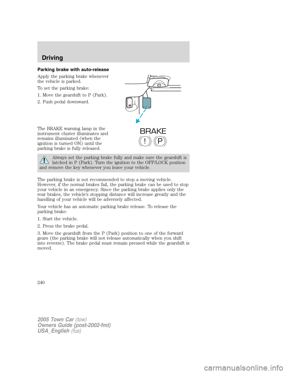 LINCOLN TOWN CAR 2005 Owners Manual Parking brake with auto-release
Apply the parking brake whenever
the vehicle is parked.
To set the parking brake:
1. Move the gearshift to P (Park).
2. Push pedal downward.
The BRAKE warning lamp in t LINCOLN TOWN CAR 2005 Owners Manual Parking brake with auto-release
Apply the parking brake whenever
the vehicle is parked.
To set the parking brake:
1. Move the gearshift to P (Park).
2. Push pedal downward.
The BRAKE warning lamp in t