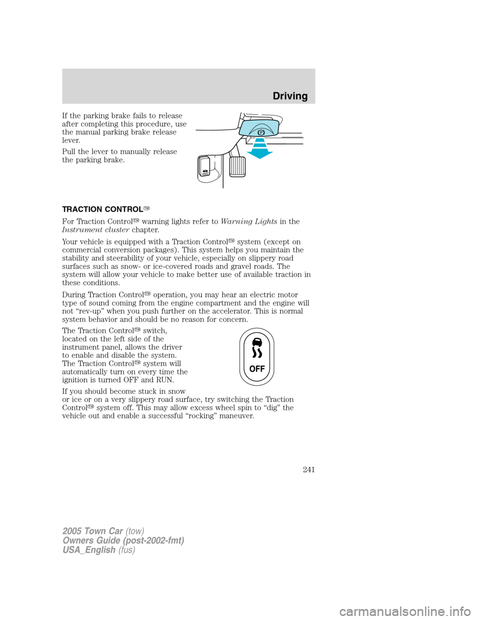 LINCOLN TOWN CAR 2005 Owners Manual If the parking brake fails to release
after completing this procedure, use
the manual parking brake release
lever.
Pull the lever to manually release
the parking brake.
TRACTION CONTROL
For Traction LINCOLN TOWN CAR 2005 Owners Manual If the parking brake fails to release
after completing this procedure, use
the manual parking brake release
lever.
Pull the lever to manually release
the parking brake.
TRACTION CONTROL
For Traction