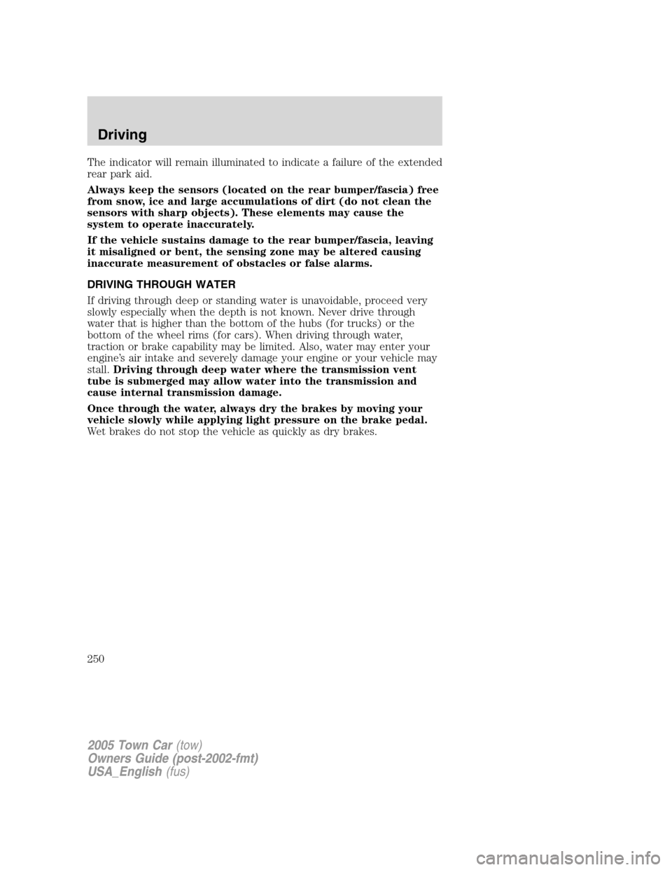 LINCOLN TOWN CAR 2005 Owners Manual The indicator will remain illuminated to indicate a failure of the extended
rear park aid.
Always keep the sensors (located on the rear bumper/fascia) free
from snow, ice and large accumulations of di LINCOLN TOWN CAR 2005 Owners Manual The indicator will remain illuminated to indicate a failure of the extended
rear park aid.
Always keep the sensors (located on the rear bumper/fascia) free
from snow, ice and large accumulations of di