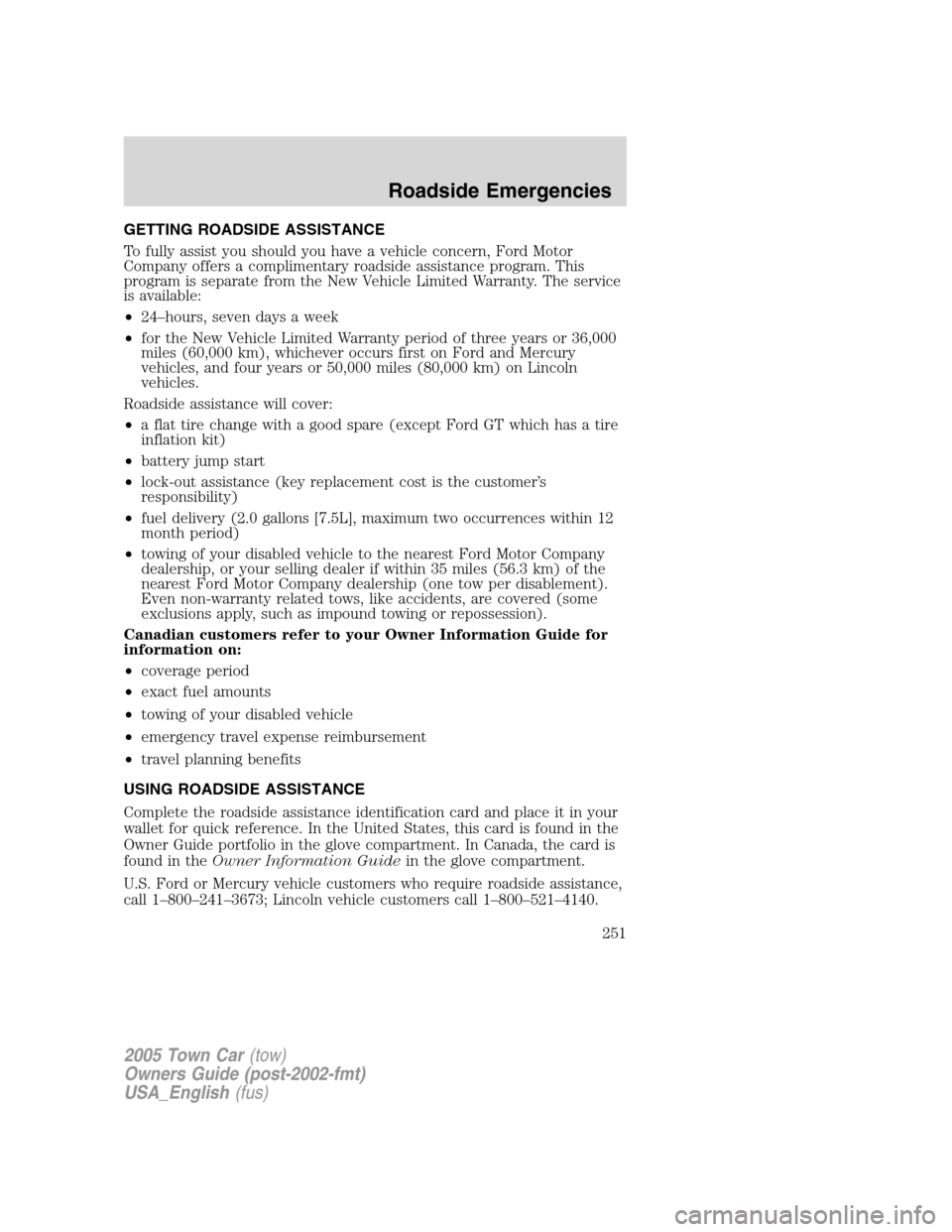 LINCOLN TOWN CAR 2005 Owners Manual GETTING ROADSIDE ASSISTANCE
To fully assist you should you have a vehicle concern, Ford Motor
Company offers a complimentary roadside assistance program. This
program is separate from the New Vehicle LINCOLN TOWN CAR 2005 Owners Manual GETTING ROADSIDE ASSISTANCE
To fully assist you should you have a vehicle concern, Ford Motor
Company offers a complimentary roadside assistance program. This
program is separate from the New Vehicle