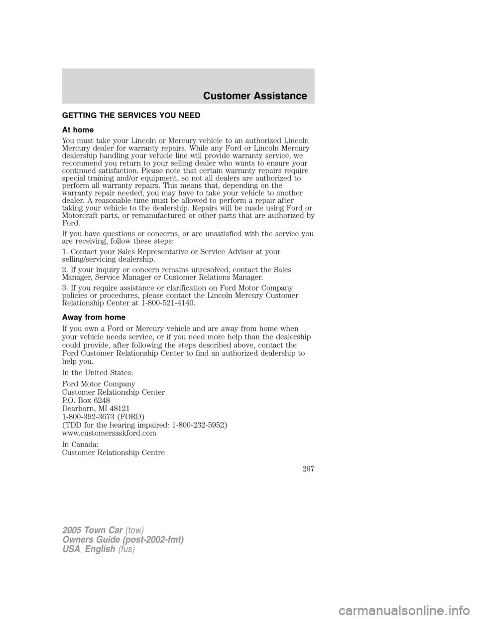 LINCOLN TOWN CAR 2005 Owners Manual GETTING THE SERVICES YOU NEED
At home
You must take your Lincoln or Mercury vehicle to an authorized Lincoln
Mercury dealer for warranty repairs. While any Ford or Lincoln Mercury
dealership handling LINCOLN TOWN CAR 2005 Owners Manual GETTING THE SERVICES YOU NEED
At home
You must take your Lincoln or Mercury vehicle to an authorized Lincoln
Mercury dealer for warranty repairs. While any Ford or Lincoln Mercury
dealership handling