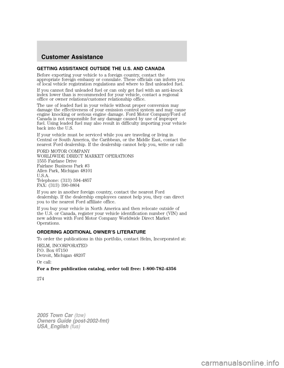 LINCOLN TOWN CAR 2005 Owners Manual GETTING ASSISTANCE OUTSIDE THE U.S. AND CANADA
Before exporting your vehicle to a foreign country, contact the
appropriate foreign embassy or consulate. These officials can inform you
of local vehicle LINCOLN TOWN CAR 2005 Owners Manual GETTING ASSISTANCE OUTSIDE THE U.S. AND CANADA
Before exporting your vehicle to a foreign country, contact the
appropriate foreign embassy or consulate. These officials can inform you
of local vehicle