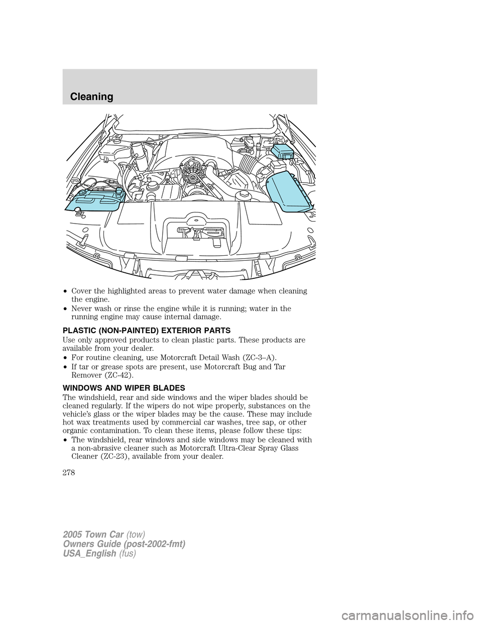 LINCOLN TOWN CAR 2005 Owners Manual •Cover the highlighted areas to prevent water damage when cleaning
the engine.
•Never wash or rinse the engine while it is running; water in the
running engine may cause internal damage.
PLASTIC ( LINCOLN TOWN CAR 2005 Owners Manual •Cover the highlighted areas to prevent water damage when cleaning
the engine.
•Never wash or rinse the engine while it is running; water in the
running engine may cause internal damage.
PLASTIC (
