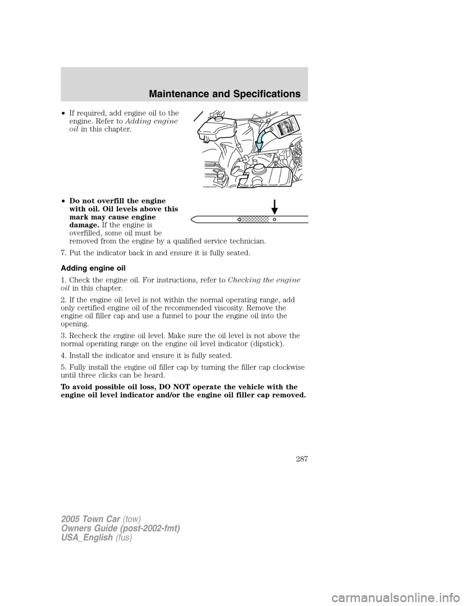 LINCOLN TOWN CAR 2005 Owners Manual •If required, add engine oil to the
engine. Refer toAdding engine
oilin this chapter.
•Do not overfill the engine
with oil. Oil levels above this
mark may cause engine
damage.If the engine is
over LINCOLN TOWN CAR 2005 Owners Manual •If required, add engine oil to the
engine. Refer toAdding engine
oilin this chapter.
•Do not overfill the engine
with oil. Oil levels above this
mark may cause engine
damage.If the engine is
over