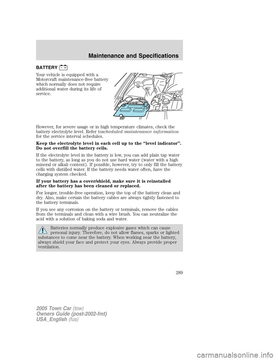 LINCOLN TOWN CAR 2005 Owners Manual BATTERY
Your vehicle is equipped with a
Motorcraft maintenance-free battery
which normally does not require
additional water during its life of
service.
However, for severe usage or in high temperatur LINCOLN TOWN CAR 2005 Owners Manual BATTERY
Your vehicle is equipped with a
Motorcraft maintenance-free battery
which normally does not require
additional water during its life of
service.
However, for severe usage or in high temperatur