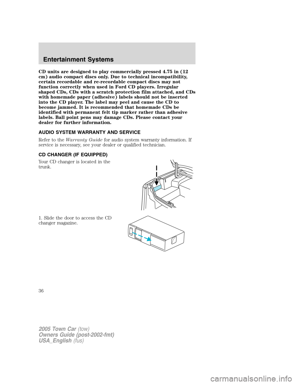 LINCOLN TOWN CAR 2005 Owners Manual CD units are designed to play commercially pressed 4.75 in (12
cm) audio compact discs only. Due to technical incompatibility,
certain recordable and re-recordable compact discs may not
function corre LINCOLN TOWN CAR 2005 Owners Manual CD units are designed to play commercially pressed 4.75 in (12
cm) audio compact discs only. Due to technical incompatibility,
certain recordable and re-recordable compact discs may not
function corre