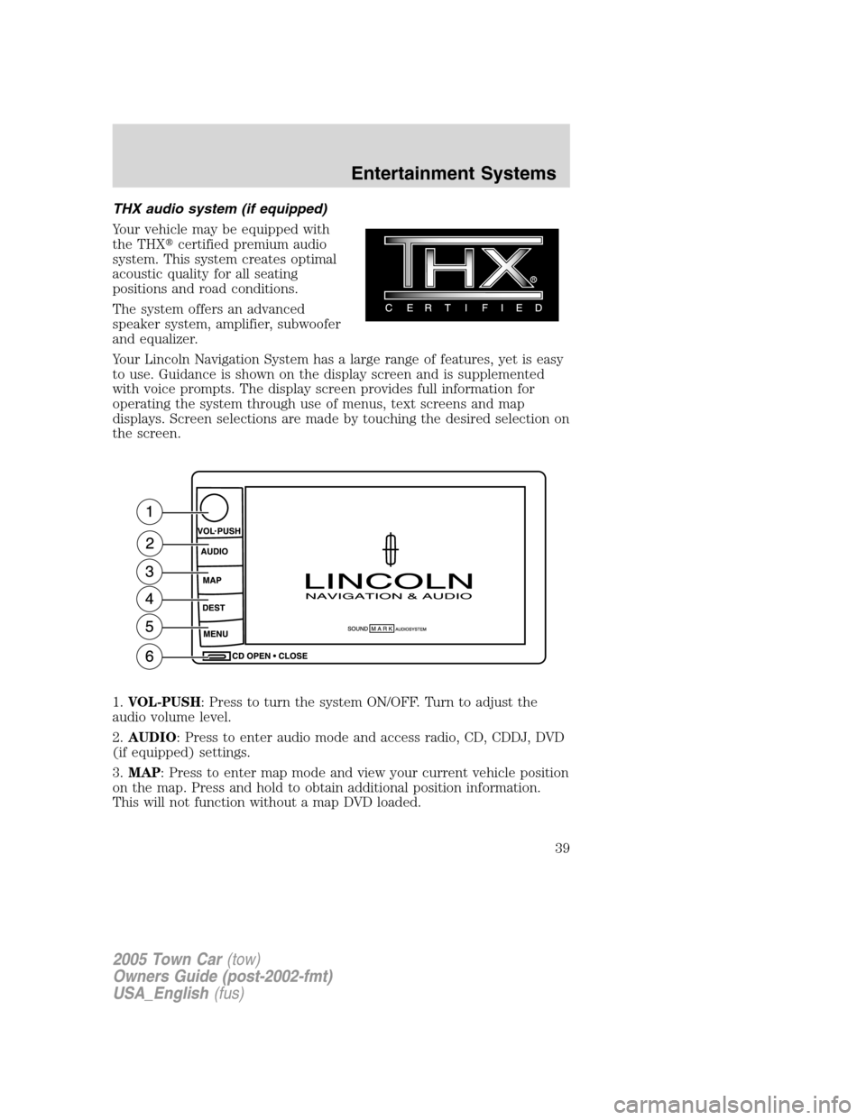 LINCOLN TOWN CAR 2005 Owners Manual THX audio system (if equipped)
Your vehicle may be equipped with
the THXcertified premium audio
system. This system creates optimal
acoustic quality for all seating
positions and road conditions.
The LINCOLN TOWN CAR 2005 Owners Manual THX audio system (if equipped)
Your vehicle may be equipped with
the THXcertified premium audio
system. This system creates optimal
acoustic quality for all seating
positions and road conditions.
The