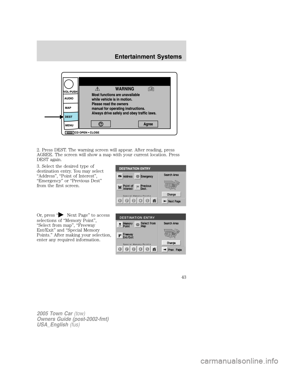 LINCOLN TOWN CAR 2005  Owners Manual 2. Press DEST. The warning screen will appear. After reading, press
AGREE. The screen will show a map with your current location. Press
DEST again.
3. Select the desired type of
destination entry. You