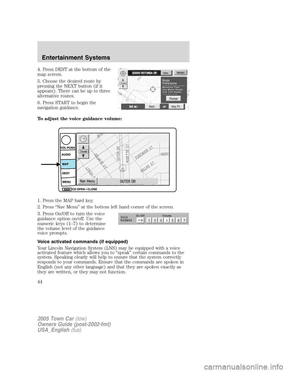 LINCOLN TOWN CAR 2005 Owners Manual 4. Press DEST at the bottom of the
map screen.
5. Choose the desired route by
pressing the NEXT button (if it
appears). There can be up to three
alternative routes.
6. Press START to begin the
navigat LINCOLN TOWN CAR 2005 Owners Manual 4. Press DEST at the bottom of the
map screen.
5. Choose the desired route by
pressing the NEXT button (if it
appears). There can be up to three
alternative routes.
6. Press START to begin the
navigat