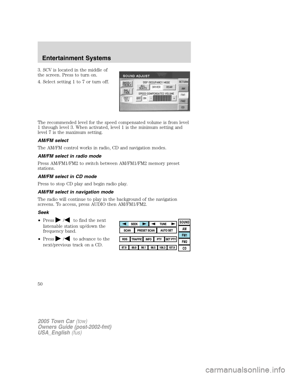 LINCOLN TOWN CAR 2005  Owners Manual 3. SCV is located in the middle of
the screen. Press to turn on.
4. Select setting 1 to 7 or turn off.
The recommended level for the speed compensated volume is from level
1 through level 3. When acti