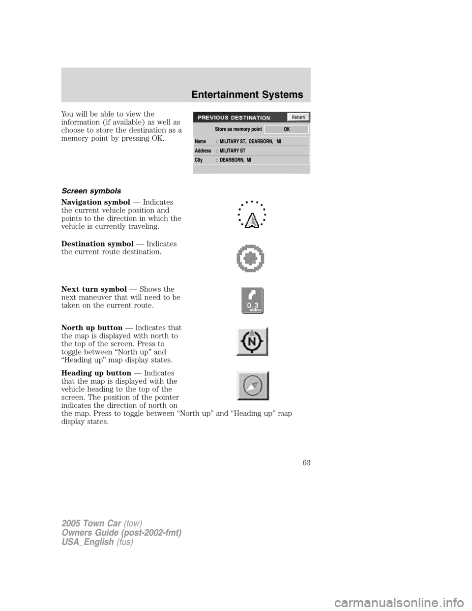 LINCOLN TOWN CAR 2005  Owners Manual Youwillbeabletoviewthe
information (if available) as well as
choose to store the destination as a
memory point by pressing OK.
Screen symbols
Navigation symbol— Indicates
the current vehicle positio