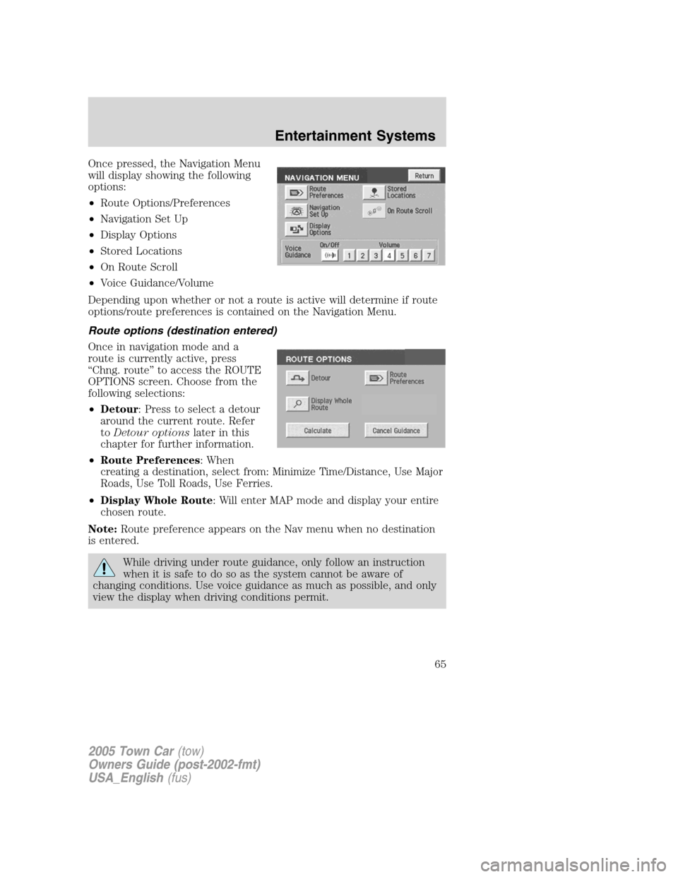 LINCOLN TOWN CAR 2005 Owners Manual Once pressed, the Navigation Menu
will display showing the following
options:
•Route Options/Preferences
•Navigation Set Up
•Display Options
•Stored Locations
•On Route Scroll
•Voice Guida LINCOLN TOWN CAR 2005 Owners Manual Once pressed, the Navigation Menu
will display showing the following
options:
•Route Options/Preferences
•Navigation Set Up
•Display Options
•Stored Locations
•On Route Scroll
•Voice Guida