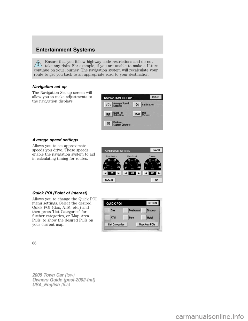LINCOLN TOWN CAR 2005  Owners Manual Ensure that you follow highway code restrictions and do not
take any risks. For example, if you are unable to make a U-turn,
continue on your journey. The navigation system will recalculate your
route