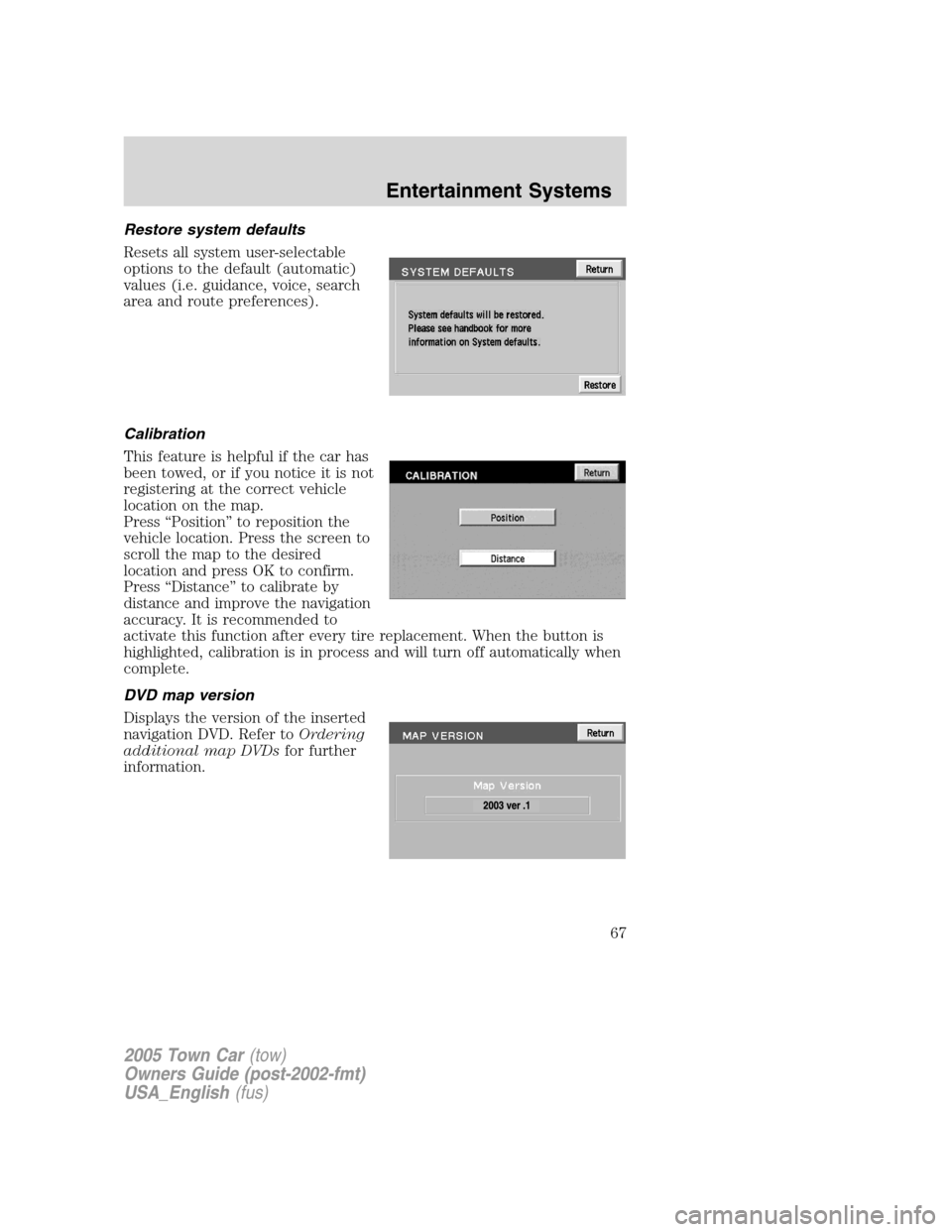 LINCOLN TOWN CAR 2005  Owners Manual Restore system defaults
Resets all system user-selectable
options to the default (automatic)
values (i.e. guidance, voice, search
area and route preferences).
Calibration
This feature is helpful if th
