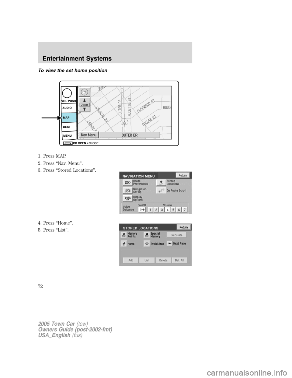 LINCOLN TOWN CAR 2005  Owners Manual To view the set home position
1. Press MAP.
2. Press “Nav. Menu”.
3. Press “Stored Locations”.
4. Press “Home”.
5. Press “List”.
2005 Town Car(tow)
Owners Guide (post-2002-fmt)
USA_Eng
