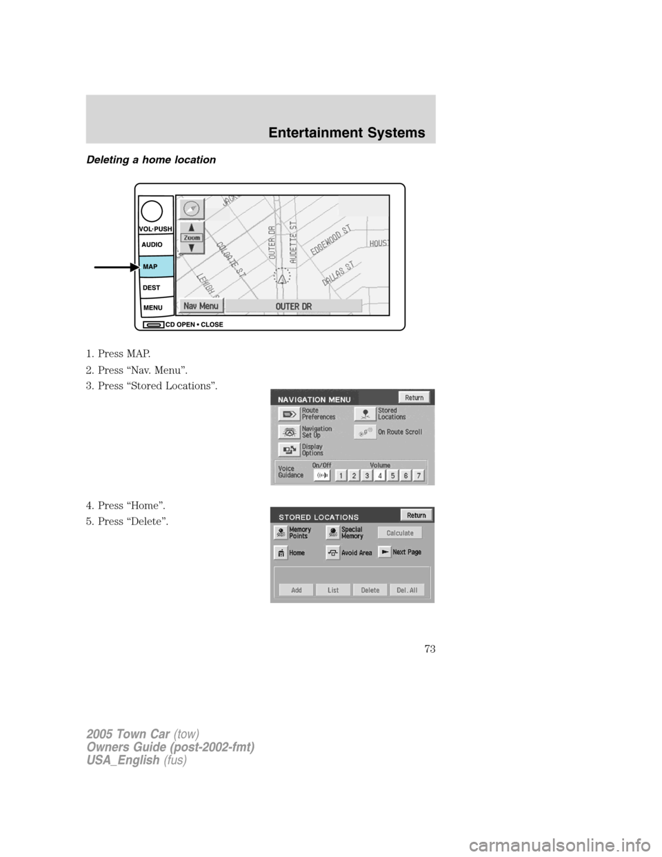 LINCOLN TOWN CAR 2005  Owners Manual Deleting a home location
1. Press MAP.
2. Press “Nav. Menu”.
3. Press “Stored Locations”.
4. Press “Home”.
5. Press “Delete”.
2005 Town Car(tow)
Owners Guide (post-2002-fmt)
USA_Englis