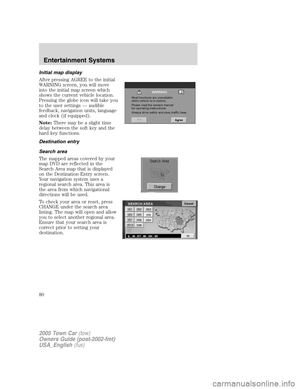 LINCOLN TOWN CAR 2005 Owners Manual Initial map display
After pressing AGREE to the initial
WARNING screen, you will move
into the initial map screen which
shows the current vehicle location.
Pressing the globe icon will take you
to the LINCOLN TOWN CAR 2005 Owners Manual Initial map display
After pressing AGREE to the initial
WARNING screen, you will move
into the initial map screen which
shows the current vehicle location.
Pressing the globe icon will take you
to the