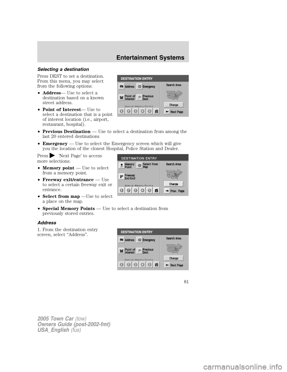 LINCOLN TOWN CAR 2005 Owners Manual Selecting a destination
Press DEST to set a destination.
From this menu, you may select
from the following options:
•Address— Use to select a
destination based on a known
street address.
•Point LINCOLN TOWN CAR 2005 Owners Manual Selecting a destination
Press DEST to set a destination.
From this menu, you may select
from the following options:
•Address— Use to select a
destination based on a known
street address.
•Point