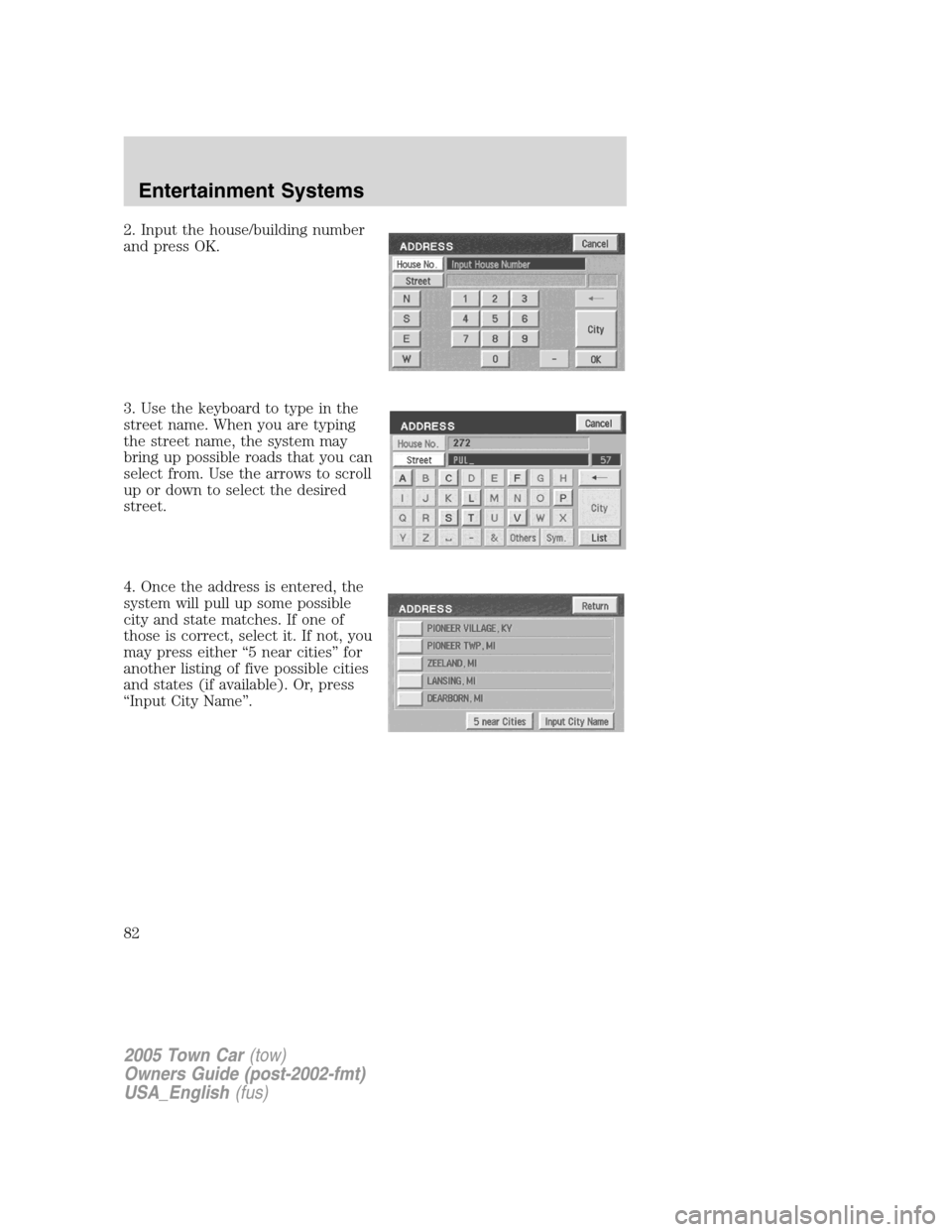 LINCOLN TOWN CAR 2005  Owners Manual 2. Input the house/building number
and press OK.
3. Use the keyboard to type in the
street name. When you are typing
the street name, the system may
bring up possible roads that you can
select from. U