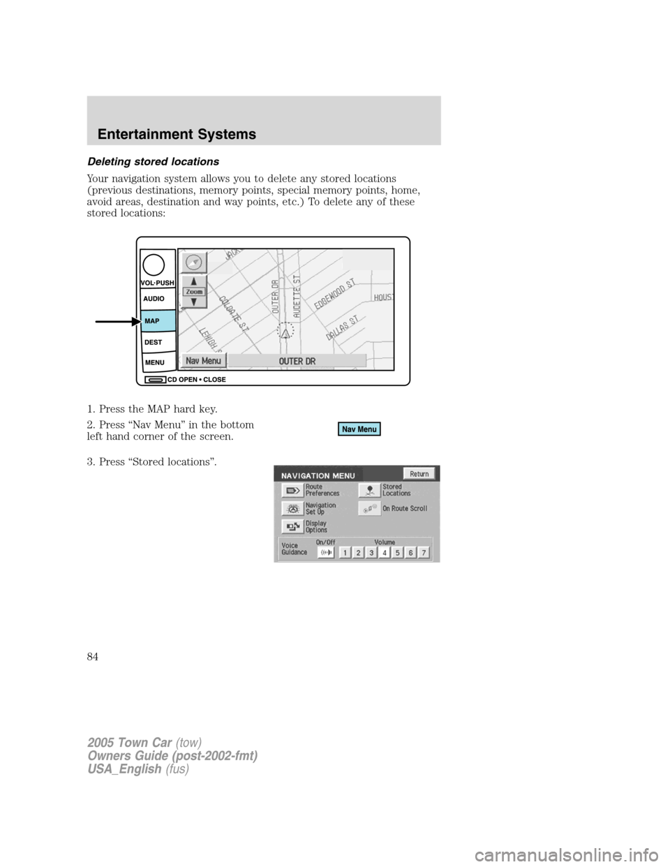 LINCOLN TOWN CAR 2005  Owners Manual Deleting stored locations
Your navigation system allows you to delete any stored locations
(previous destinations, memory points, special memory points, home,
avoid areas, destination and way points, 