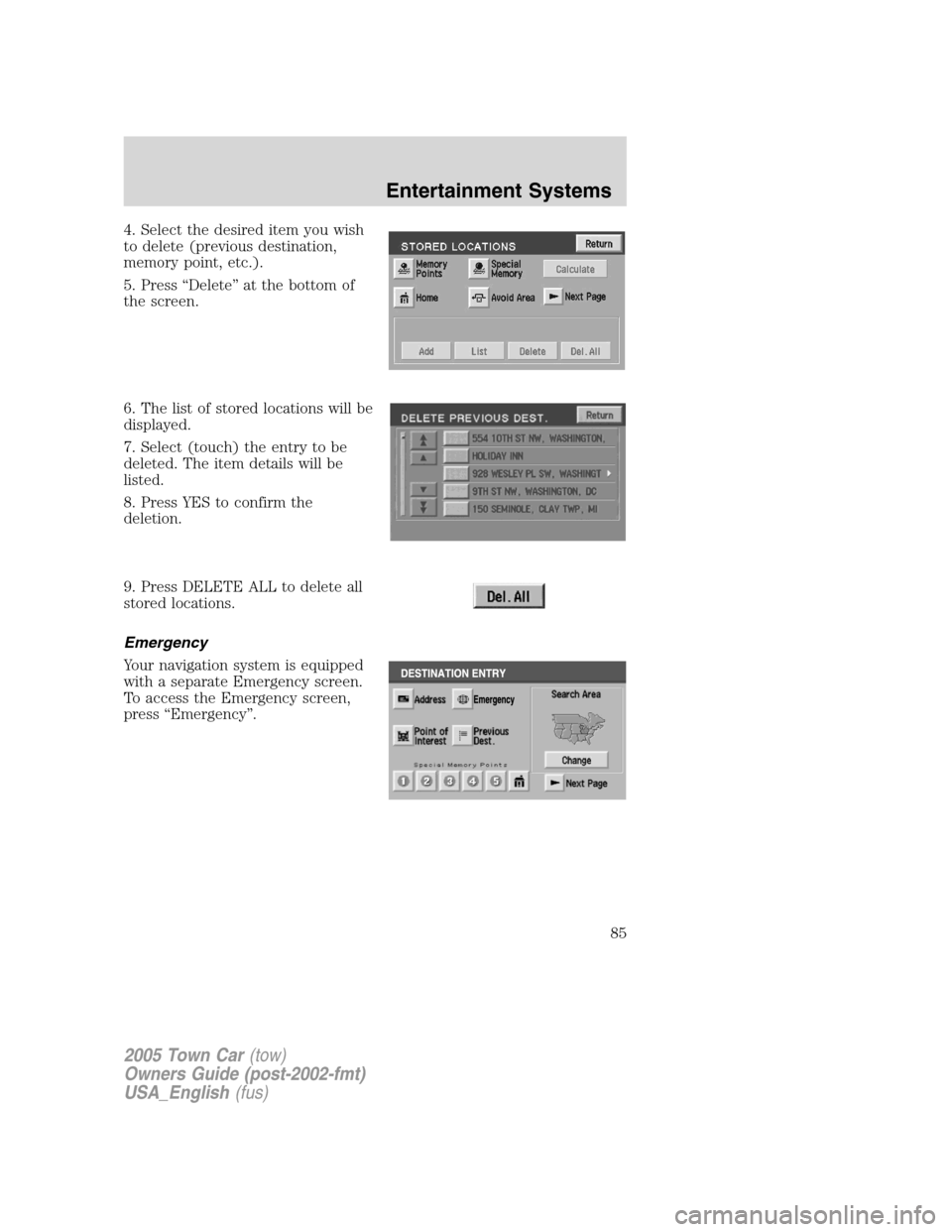 LINCOLN TOWN CAR 2005  Owners Manual 4. Select the desired item you wish
to delete (previous destination,
memory point, etc.).
5. Press “Delete” at the bottom of
the screen.
6. The list of stored locations will be
displayed.
7. Selec