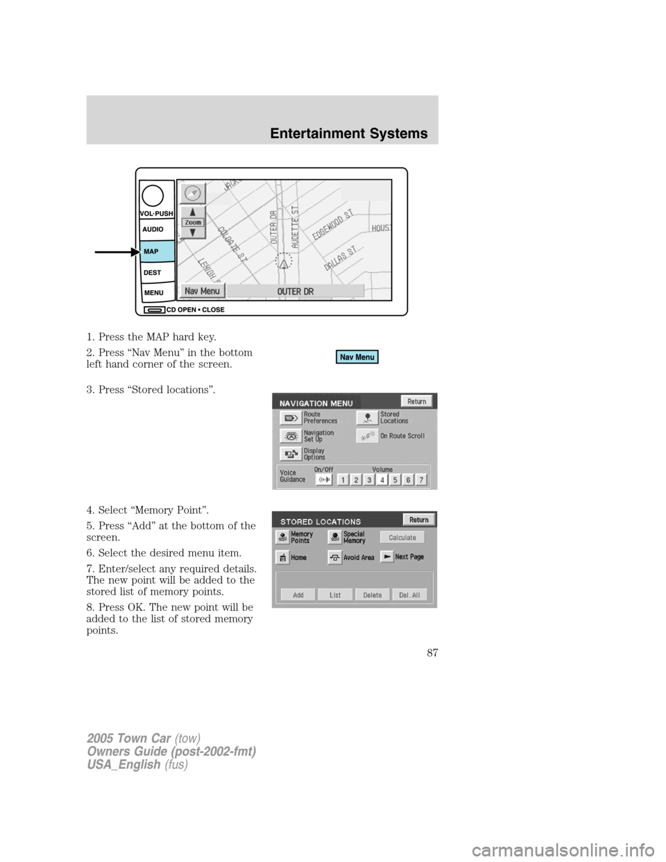 LINCOLN TOWN CAR 2005  Owners Manual 1. Press the MAP hard key.
2. Press “Nav Menu” in the bottom
left hand corner of the screen.
3. Press “Stored locations”.
4. Select “Memory Point”.
5. Press “Add” at the bottom of the
