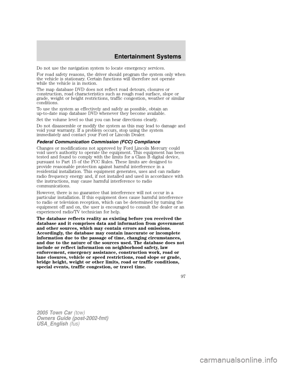 LINCOLN TOWN CAR 2005 Owners Manual Do not use the navigation system to locate emergency services.
For road safety reasons, the driver should program the system only when
the vehicle is stationary. Certain functions will therefore not o LINCOLN TOWN CAR 2005 Owners Manual Do not use the navigation system to locate emergency services.
For road safety reasons, the driver should program the system only when
the vehicle is stationary. Certain functions will therefore not o