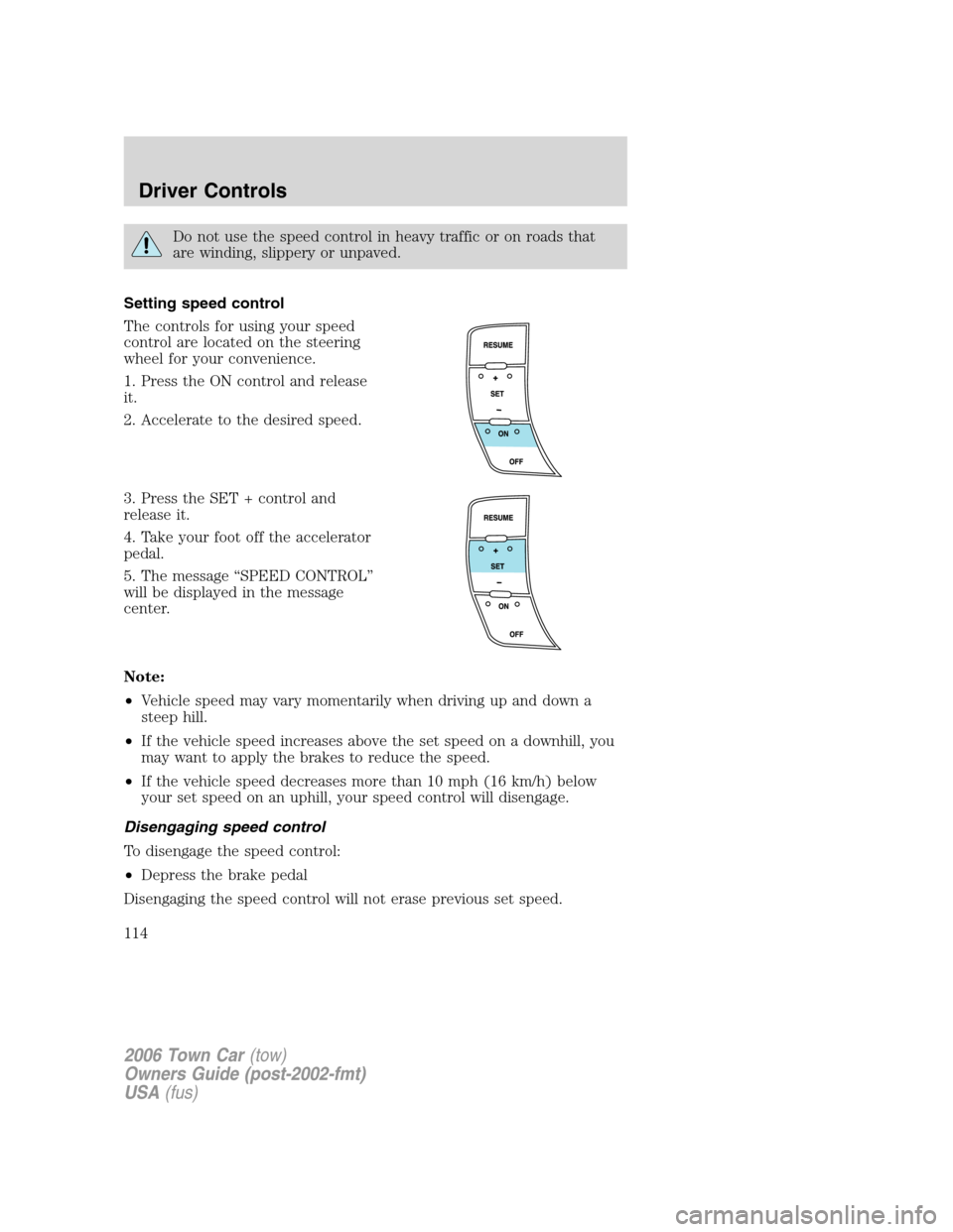 LINCOLN TOWN CAR 2006 Owners Manual Do not use the speed control in heavy traffic or on roads that
are winding, slippery or unpaved.
Setting speed control
The controls for using your speed
control are located on the steering
wheel for y LINCOLN TOWN CAR 2006 Owners Manual Do not use the speed control in heavy traffic or on roads that
are winding, slippery or unpaved.
Setting speed control
The controls for using your speed
control are located on the steering
wheel for y