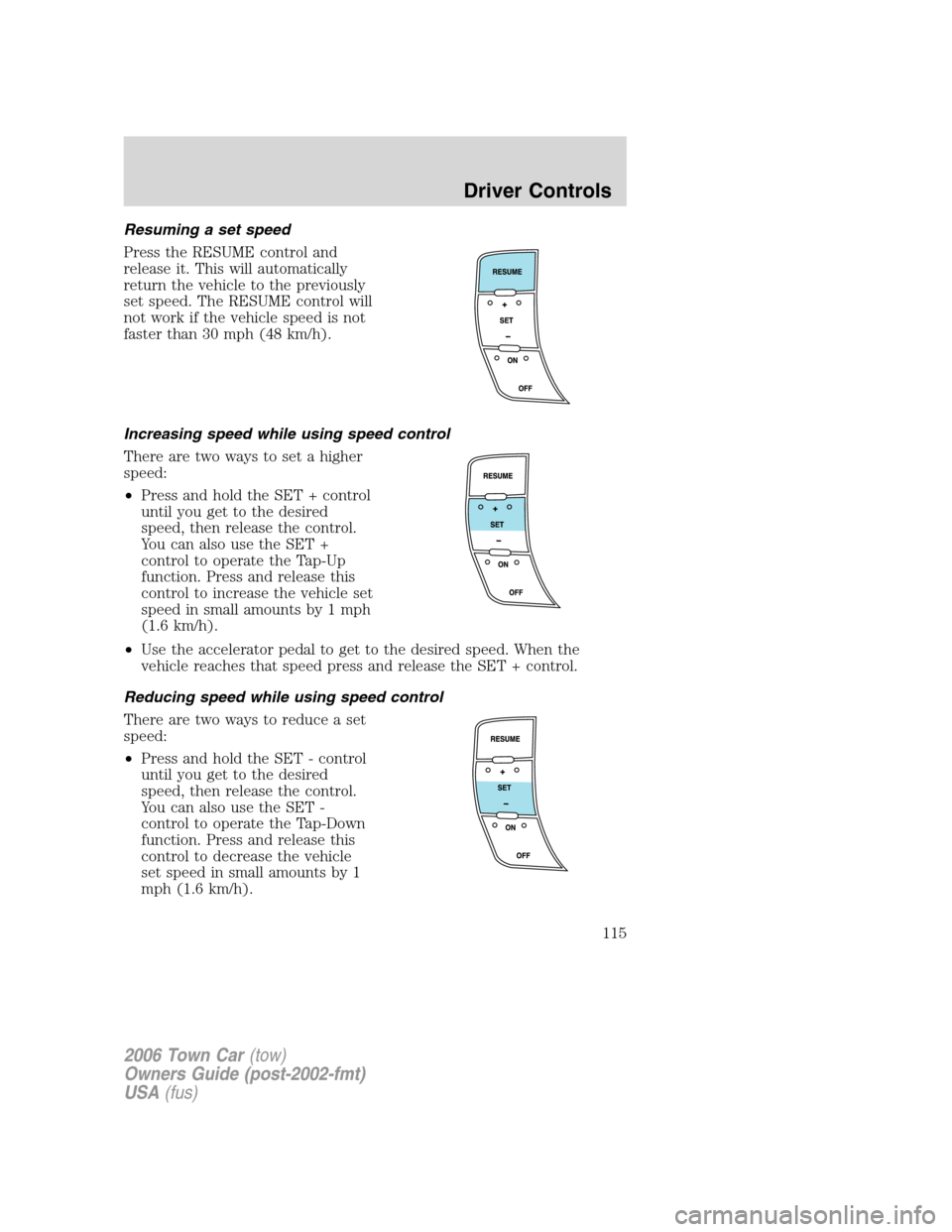 LINCOLN TOWN CAR 2006 Owners Manual Resuming a set speed
Press the RESUME control and
release it. This will automatically
return the vehicle to the previously
set speed. The RESUME control will
not work if the vehicle speed is not
faste LINCOLN TOWN CAR 2006 Owners Manual Resuming a set speed
Press the RESUME control and
release it. This will automatically
return the vehicle to the previously
set speed. The RESUME control will
not work if the vehicle speed is not
faste