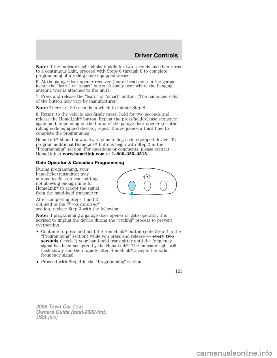 LINCOLN TOWN CAR 2006 Owners Manual Note:If the indicator light blinks rapidly for two seconds and then turns
to a continuous light, proceed with Steps 6 through 8 to complete
programming of a rolling code equipped device.
6. At the gar LINCOLN TOWN CAR 2006 Owners Manual Note:If the indicator light blinks rapidly for two seconds and then turns
to a continuous light, proceed with Steps 6 through 8 to complete
programming of a rolling code equipped device.
6. At the gar