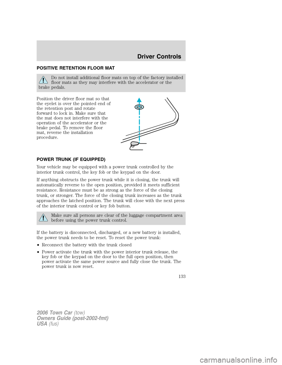 LINCOLN TOWN CAR 2006 Owners Manual POSITIVE RETENTION FLOOR MAT
Do not install additional floor mats on top of the factory installed
floor mats as they may interfere with the accelerator or the
brake pedals.
Position the driver floor m LINCOLN TOWN CAR 2006 Owners Manual POSITIVE RETENTION FLOOR MAT
Do not install additional floor mats on top of the factory installed
floor mats as they may interfere with the accelerator or the
brake pedals.
Position the driver floor m