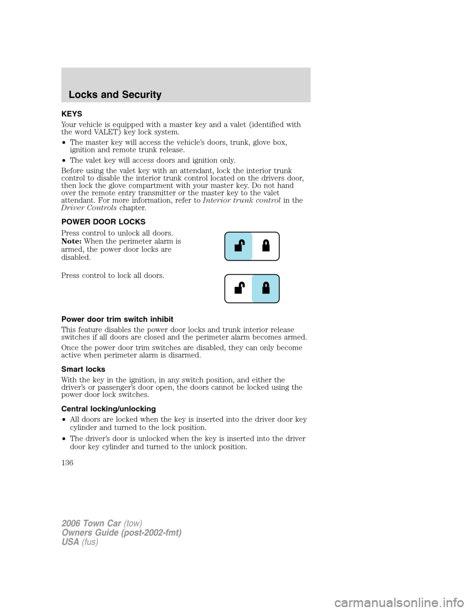 LINCOLN TOWN CAR 2006 Owners Manual KEYS
Your vehicle is equipped with a master key and a valet (identified with
the word VALET) key lock system.
•The master key will access the vehicle’s doors, trunk, glove box,
ignition and remote LINCOLN TOWN CAR 2006 Owners Manual KEYS
Your vehicle is equipped with a master key and a valet (identified with
the word VALET) key lock system.
•The master key will access the vehicle’s doors, trunk, glove box,
ignition and remote