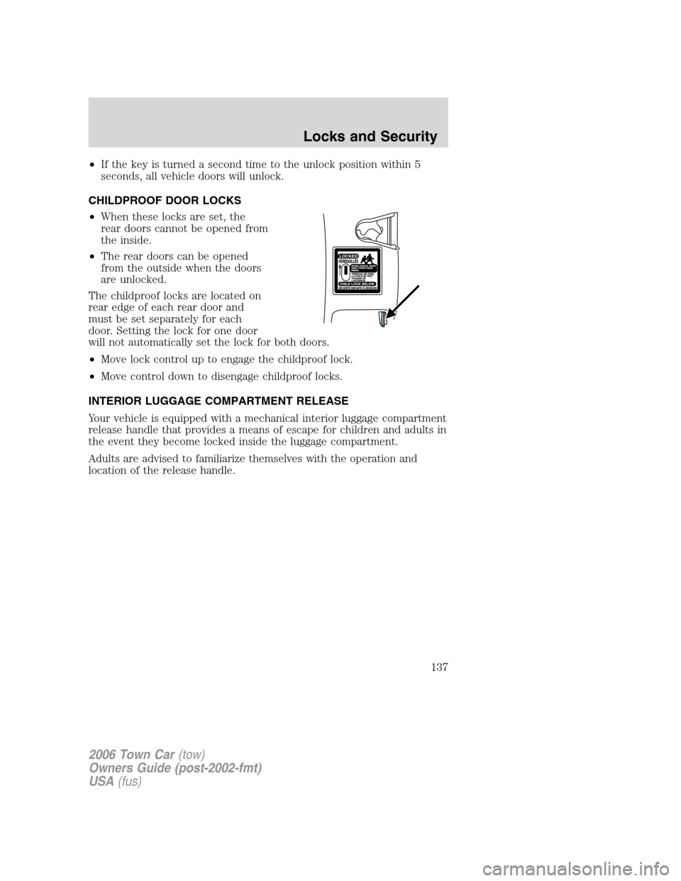 LINCOLN TOWN CAR 2006 Owners Manual •If the key is turned a second time to the unlock position within 5
seconds, all vehicle doors will unlock.
CHILDPROOF DOOR LOCKS
•When these locks are set, the
rear doors cannot be opened from
th LINCOLN TOWN CAR 2006 Owners Manual •If the key is turned a second time to the unlock position within 5
seconds, all vehicle doors will unlock.
CHILDPROOF DOOR LOCKS
•When these locks are set, the
rear doors cannot be opened from
th