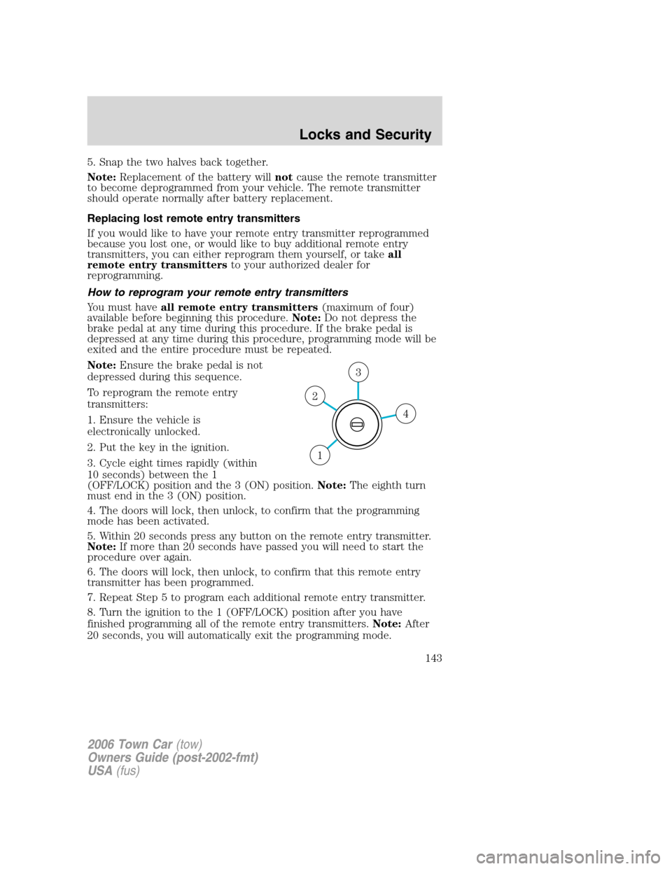 LINCOLN TOWN CAR 2006 Owners Manual 5. Snap the two halves back together.
Note:Replacement of the battery willnotcause the remote transmitter
to become deprogrammed from your vehicle. The remote transmitter
should operate normally after LINCOLN TOWN CAR 2006 Owners Manual 5. Snap the two halves back together.
Note:Replacement of the battery willnotcause the remote transmitter
to become deprogrammed from your vehicle. The remote transmitter
should operate normally after