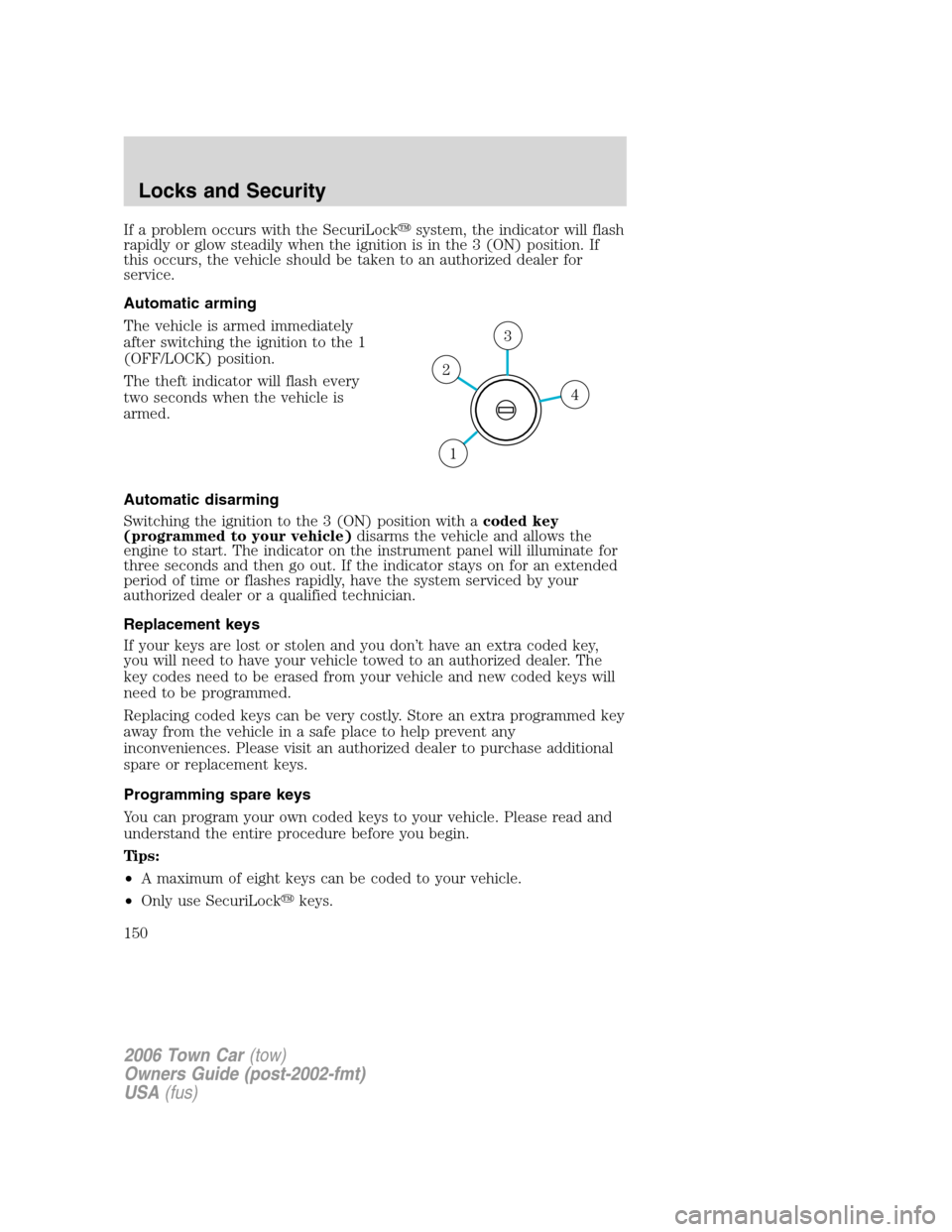 LINCOLN TOWN CAR 2006 Owners Manual If a problem occurs with the SecuriLocksystem, the indicator will flash
rapidly or glow steadily when the ignition is in the 3 (ON) position. If
this occurs, the vehicle should be taken to an authori LINCOLN TOWN CAR 2006 Owners Manual If a problem occurs with the SecuriLocksystem, the indicator will flash
rapidly or glow steadily when the ignition is in the 3 (ON) position. If
this occurs, the vehicle should be taken to an authori