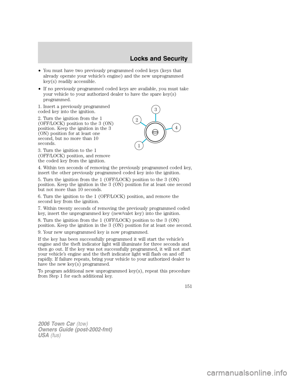 LINCOLN TOWN CAR 2006 Owners Manual •You must have two previously programmed coded keys (keys that
already operate your vehicle’s engine) and the new unprogrammed
key(s) readily accessible.
•If no previously programmed coded keys LINCOLN TOWN CAR 2006 Owners Manual •You must have two previously programmed coded keys (keys that
already operate your vehicle’s engine) and the new unprogrammed
key(s) readily accessible.
•If no previously programmed coded keys