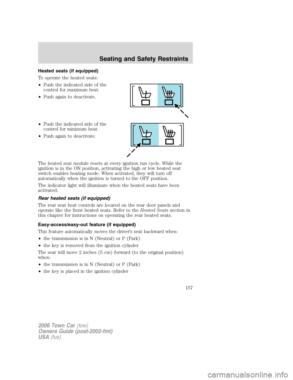 LINCOLN TOWN CAR 2006 Owners Manual Heated seats (if equipped)
To operate the heated seats:
•Push the indicated side of the
control for maximum heat.
•Push again to deactivate.
•Push the indicated side of the
control for minimum h LINCOLN TOWN CAR 2006 Owners Manual Heated seats (if equipped)
To operate the heated seats:
•Push the indicated side of the
control for maximum heat.
•Push again to deactivate.
•Push the indicated side of the
control for minimum h